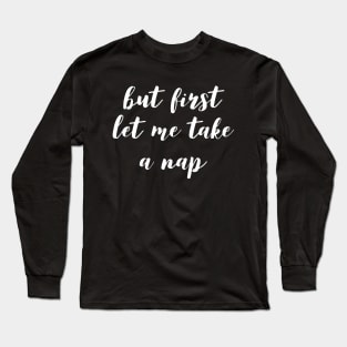 But First Let Me Take a Nap Long Sleeve T-Shirt